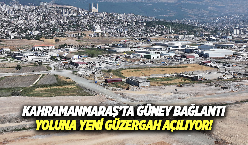 Kahramanmaraş’ta güney bağlantı yoluna yeni güzergah açılıyor!